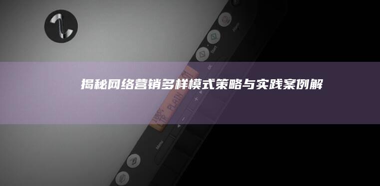 揭秘网络营销多样模式：策略与实践案例解析